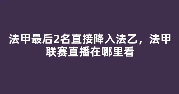 法甲最后2名直接降入法乙，法甲联赛直播在哪里看