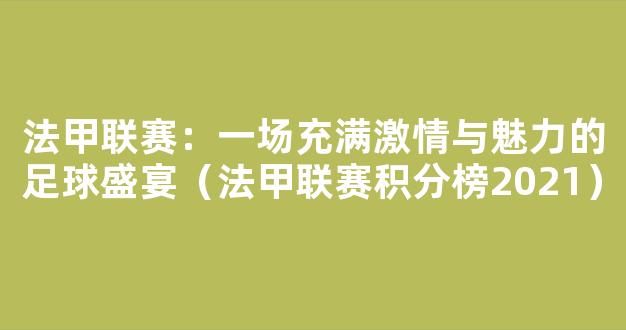 法甲联赛：一场充满激情与魅力的足球盛宴（法甲联赛积分榜2021）