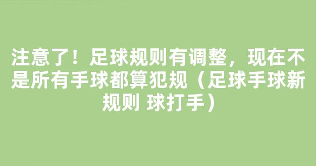 注意了！足球规则有调整，现在不是所有手球都算犯规（足球手球新规则 球打手）