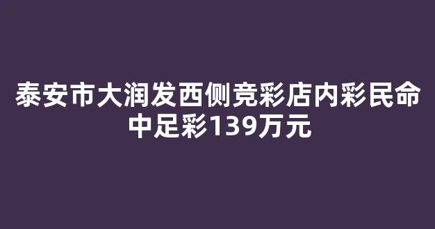 泰安市大润发西侧竞彩店内彩民命中足彩139万元