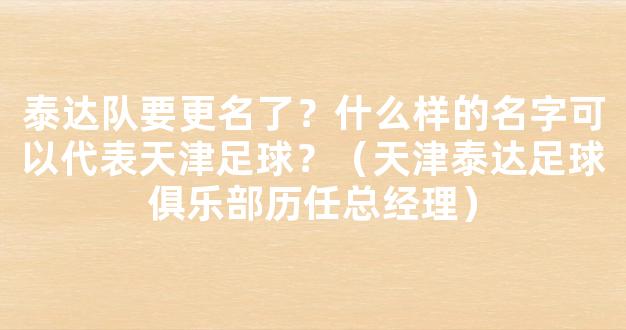 泰达队要更名了？什么样的名字可以代表天津足球？（天津泰达足球俱乐部历任总经理）