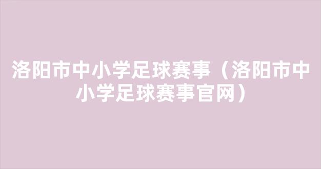 洛阳市中小学足球赛事（洛阳市中小学足球赛事官网）