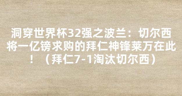 洞穿世界杯32强之波兰：切尔西将一亿镑求购的拜仁神锋莱万在此！（拜仁7-1淘汰切尔西）