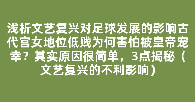 浅析文艺复兴对足球发展的影响古代宫女地位低贱为何害怕被皇帝宠幸？其实原因很简单，3点揭秘（文艺复兴的不利影响）