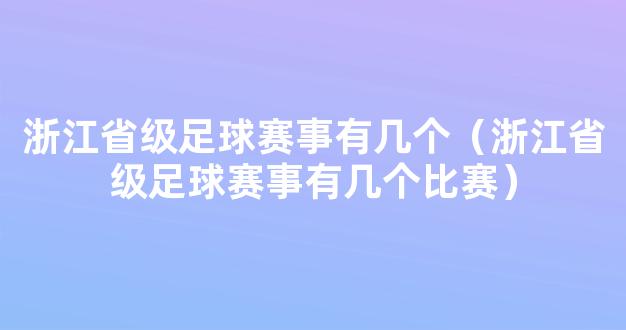 浙江省级足球赛事有几个（浙江省级足球赛事有几个比赛）