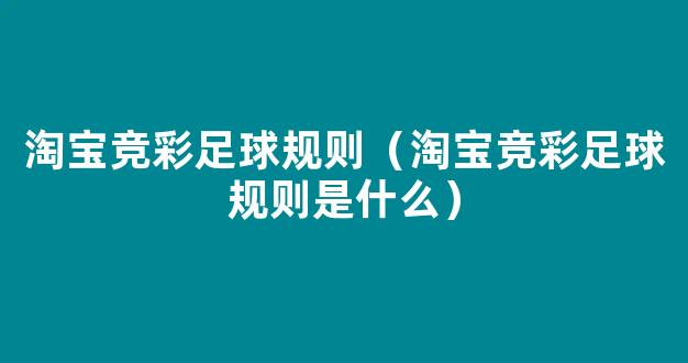 淘宝竞彩足球规则（淘宝竞彩足球规则是什么）