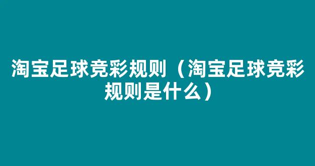 淘宝足球竞彩规则（淘宝足球竞彩规则是什么）