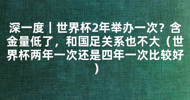 深一度｜世界杯2年举办一次？含金量低了，和国足关系也不大（世界杯两年一次还是四年一次比较好）