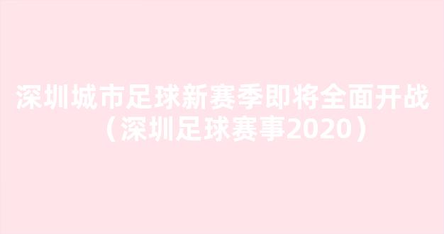 深圳城市足球新赛季即将全面开战（深圳足球赛事2020）