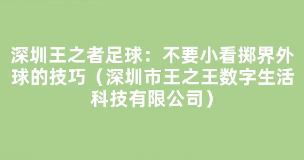 深圳王之者足球：不要小看掷界外球的技巧（深圳市王之王数字生活科技有限公司）