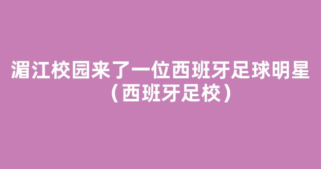 湄江校园来了一位西班牙足球明星（西班牙足校）