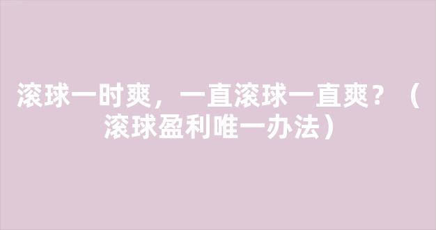 滚球一时爽，一直滚球一直爽？（滚球盈利唯一办法）