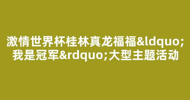 激情世界杯桂林真龙福福“我是冠军”大型主题活动