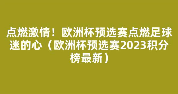 点燃激情！欧洲杯预选赛点燃足球迷的心（欧洲杯预选赛2023积分榜最新）