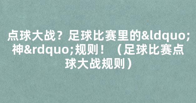 点球大战？足球比赛里的“神”规则！（足球比赛点球大战规则）