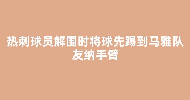 热刺球员解围时将球先踢到马雅队友纳手臂