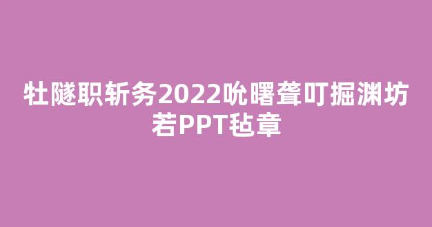 牡隧职斩务2022吮曙聋叮掘渊坊若PPT毡章
