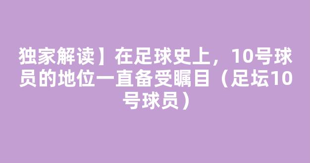 独家解读】在足球史上，10号球员的地位一直备受瞩目（足坛10号球员）