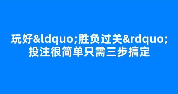 玩好“胜负过关”投注很简单只需三步搞定