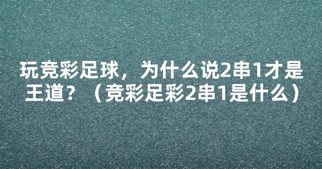 玩竞彩足球，为什么说2串1才是王道？（竞彩足彩2串1是什么）