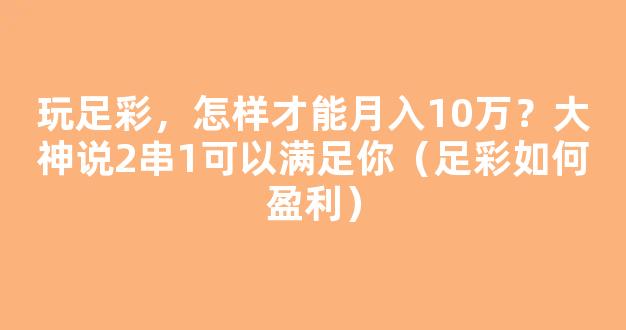 玩足彩，怎样才能月入10万？大神说2串1可以满足你（足彩如何盈利）