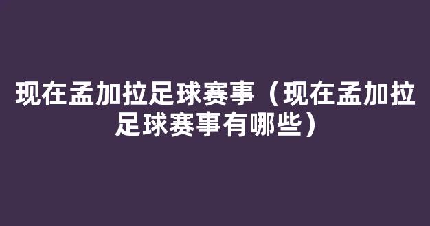 现在孟加拉足球赛事（现在孟加拉足球赛事有哪些）