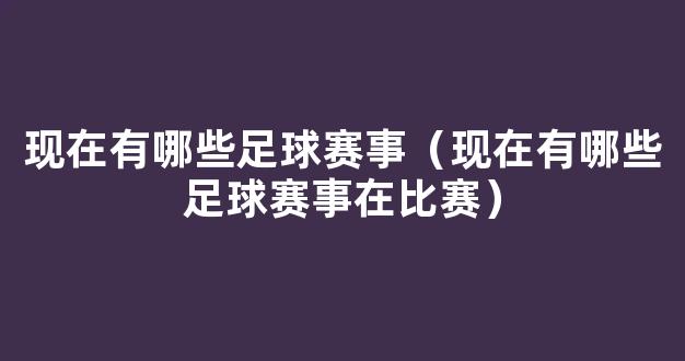 现在有哪些足球赛事（现在有哪些足球赛事在比赛）