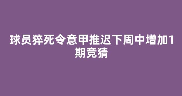 球员猝死令意甲推迟下周中增加1期竞猜