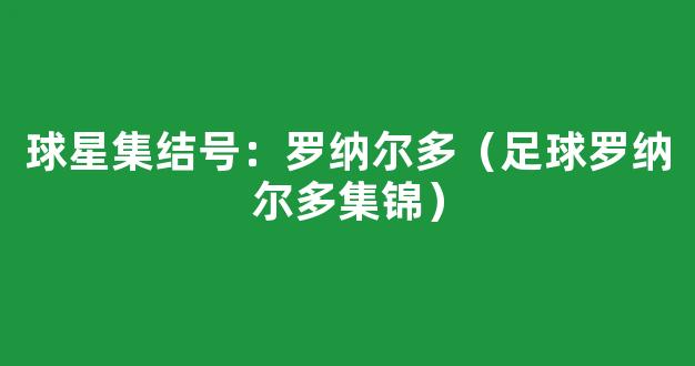 球星集结号：罗纳尔多（足球罗纳尔多集锦）