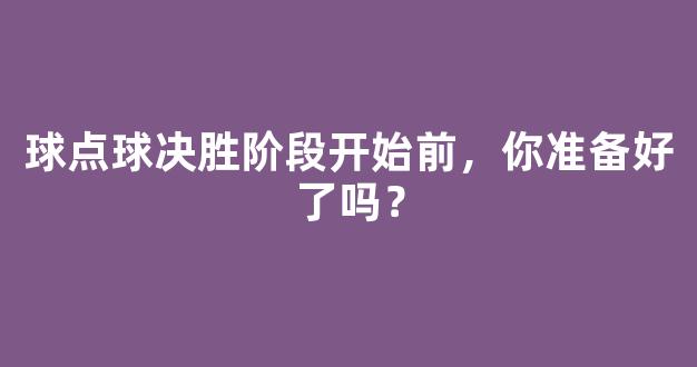 球点球决胜阶段开始前，你准备好了吗？