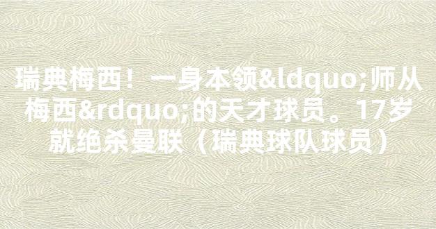 瑞典梅西！一身本领“师从梅西”的天才球员。17岁就绝杀曼联（瑞典球队球员）