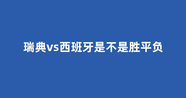 瑞典vs西班牙是不是胜平负