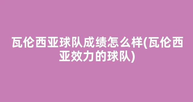 瓦伦西亚球队成绩怎么样(瓦伦西亚效力的球队)