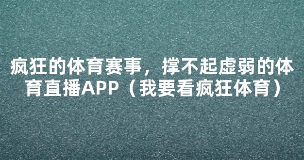 疯狂的体育赛事，撑不起虚弱的体育直播APP（我要看疯狂体育）