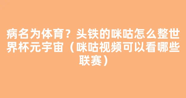 病名为体育？头铁的咪咕怎么整世界杯元宇宙（咪咕视频可以看哪些联赛）