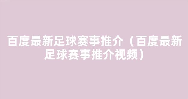 百度最新足球赛事推介（百度最新足球赛事推介视频）