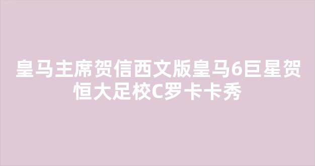 皇马主席贺信西文版皇马6巨星贺恒大足校C罗卡卡秀