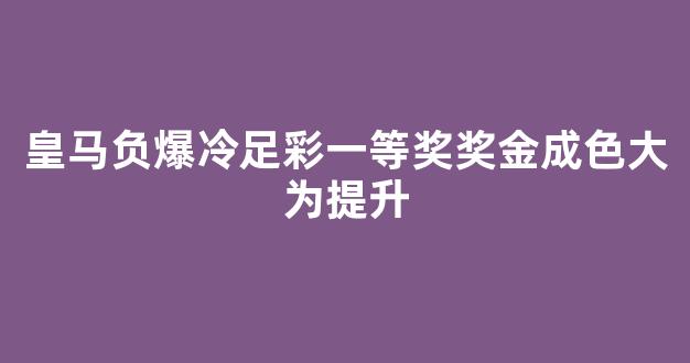 皇马负爆冷足彩一等奖奖金成色大为提升