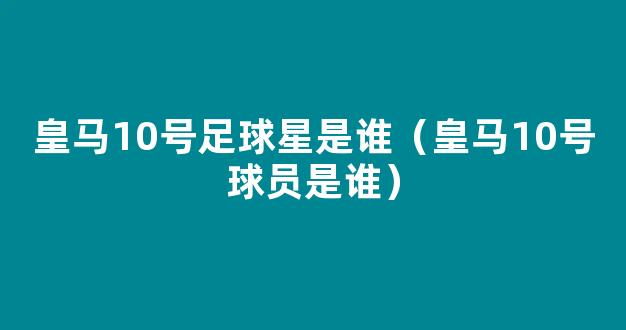 皇马10号足球星是谁（皇马10号球员是谁）