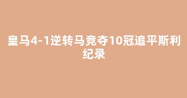 皇马4-1逆转马竞夺10冠追平斯利纪录