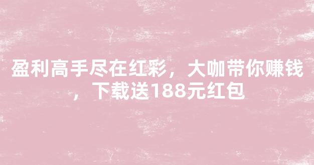 盈利高手尽在红彩，大咖带你赚钱，下载送188元红包