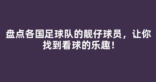 盘点各国足球队的靓仔球员，让你找到看球的乐趣！