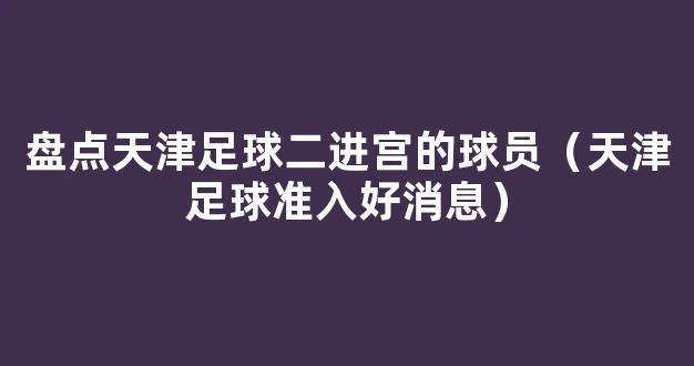 盘点天津足球二进宫的球员（天津足球准入好消息）