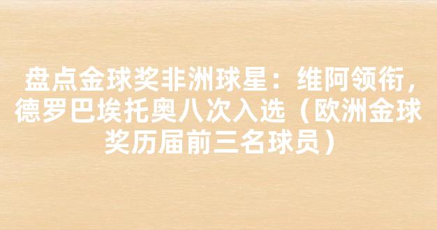 盘点金球奖非洲球星：维阿领衔，德罗巴埃托奥八次入选（欧洲金球奖历届前三名球员）