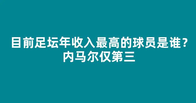 目前足坛年收入最高的球员是谁？内马尔仅第三