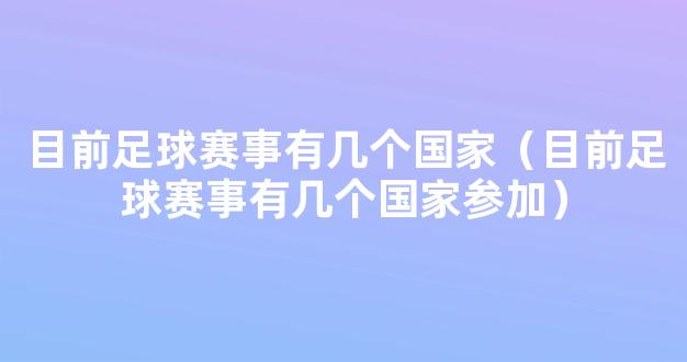 目前足球赛事有几个国家（目前足球赛事有几个国家参加）