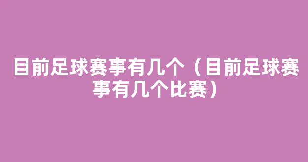 目前足球赛事有几个（目前足球赛事有几个比赛）