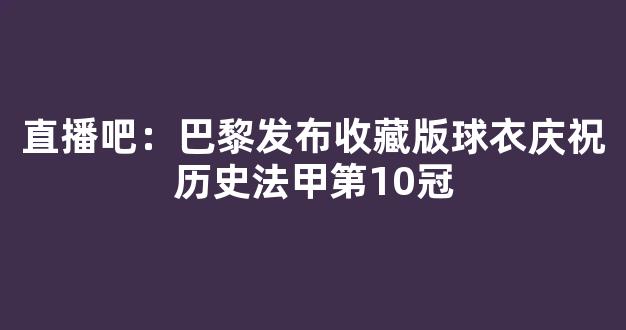 直播吧：巴黎发布收藏版球衣庆祝历史法甲第10冠