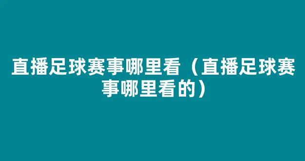 直播足球赛事哪里看（直播足球赛事哪里看的）