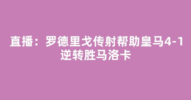 直播：罗德里戈传射帮助皇马4-1逆转胜马洛卡